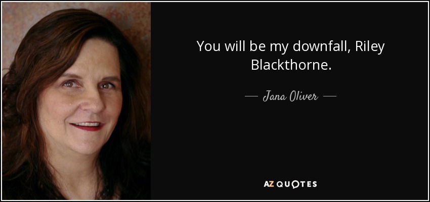 You will be my downfall, Riley Blackthorne. - Jana Oliver