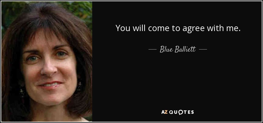 You will come to agree with me. - Blue Balliett