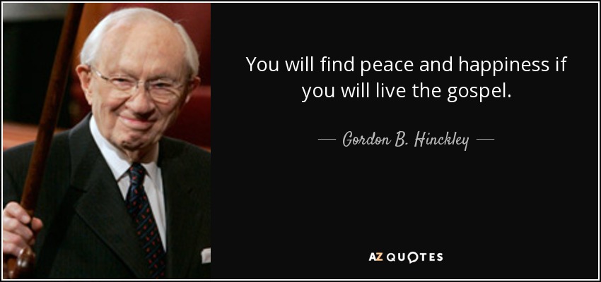 You will find peace and happiness if you will live the gospel. - Gordon B. Hinckley