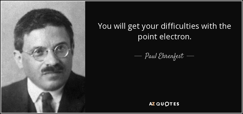 You will get your difficulties with the point electron. - Paul Ehrenfest
