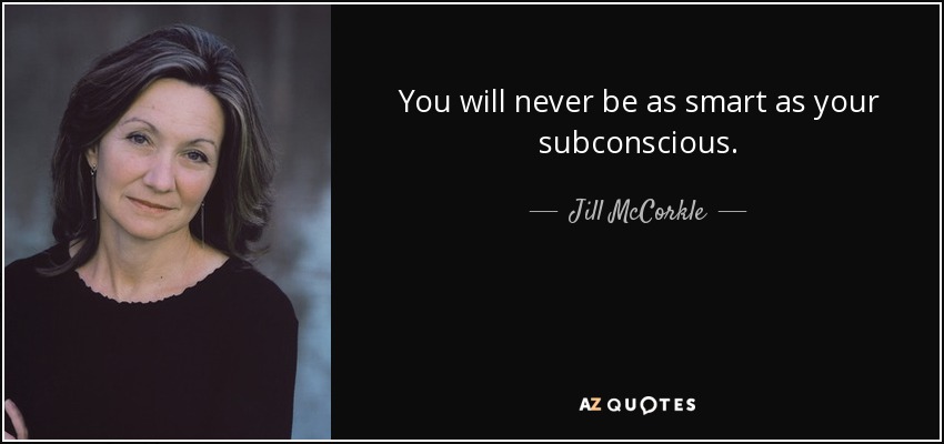You will never be as smart as your subconscious. - Jill McCorkle