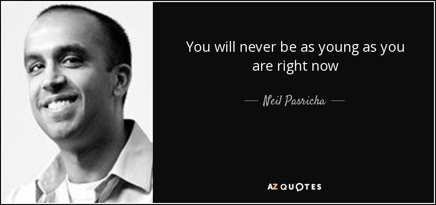 You will never be as young as you are right now - Neil Pasricha