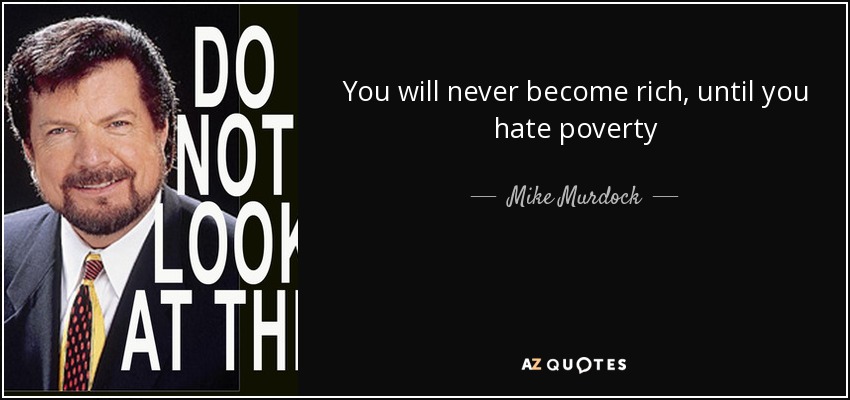 You will never become rich, until you hate poverty - Mike Murdock