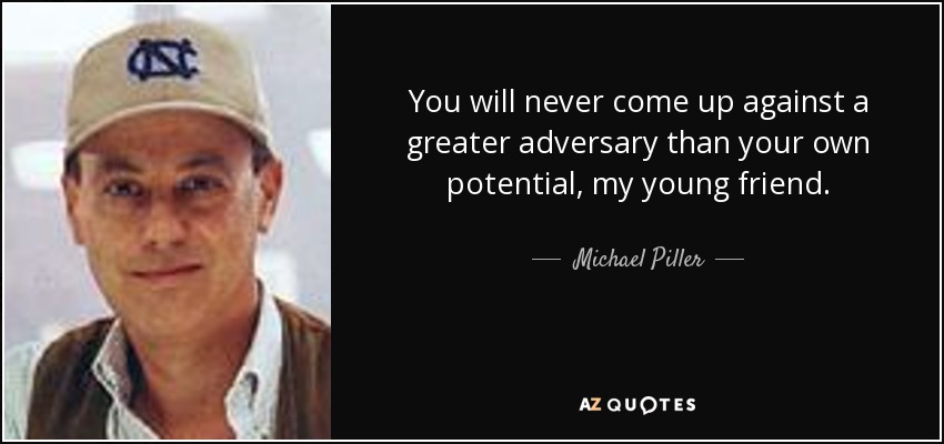 You will never come up against a greater adversary than your own potential, my young friend. - Michael Piller