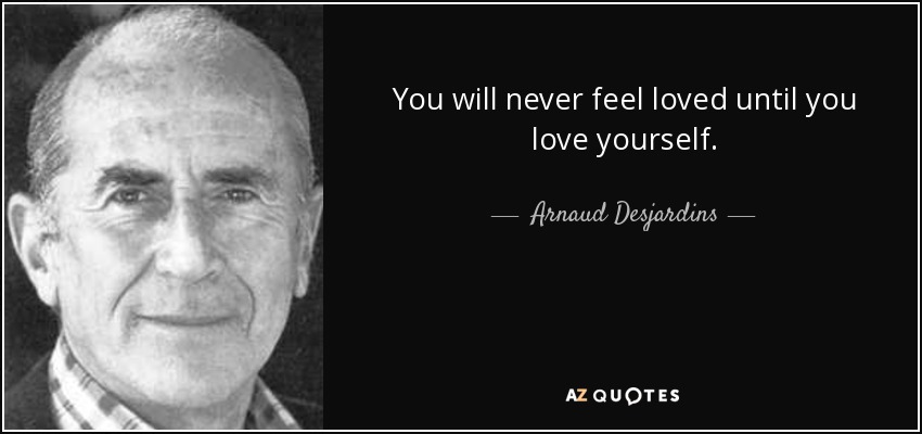 You will never feel loved until you love yourself. - Arnaud Desjardins
