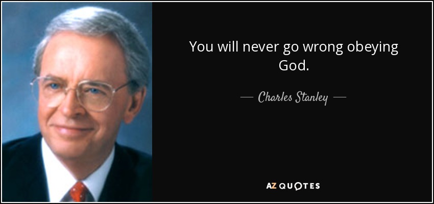 You will never go wrong obeying God. - Charles Stanley