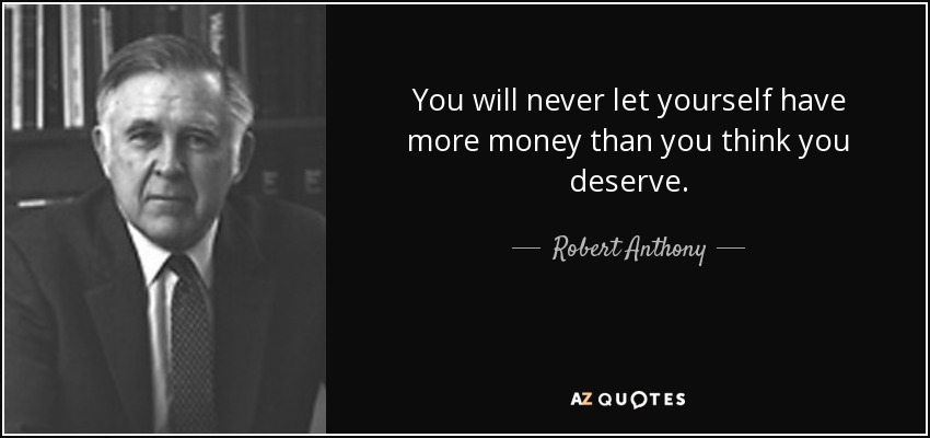You will never let yourself have more money than you think you deserve. - Robert Anthony