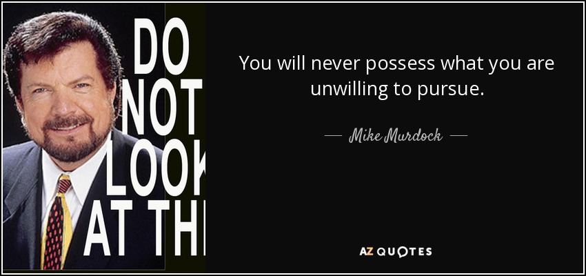 You will never possess what you are unwilling to pursue. - Mike Murdock