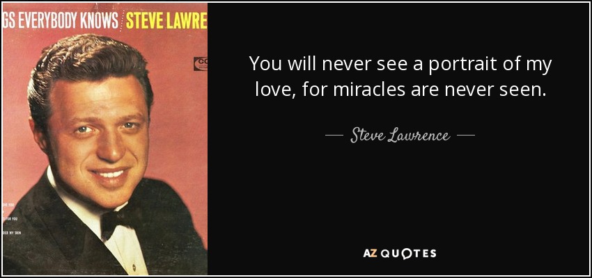 You will never see a portrait of my love, for miracles are never seen. - Steve Lawrence
