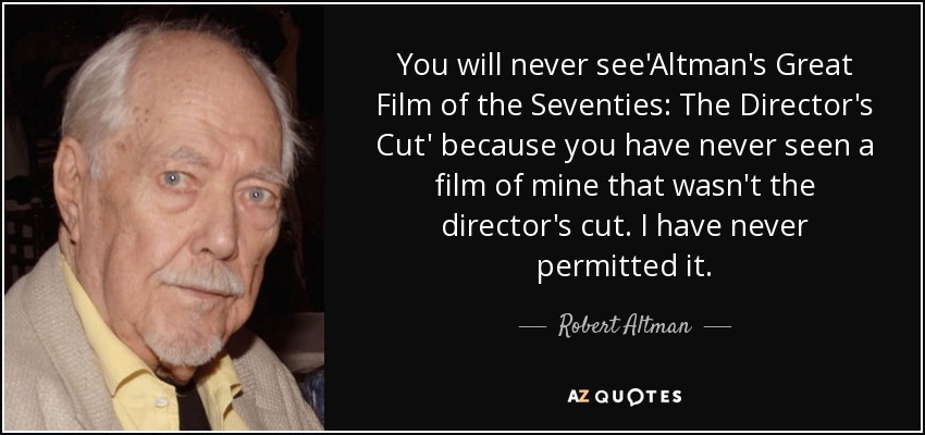 You will never see'Altman's Great Film of the Seventies: The Director's Cut' because you have never seen a film of mine that wasn't the director's cut. I have never permitted it. - Robert Altman