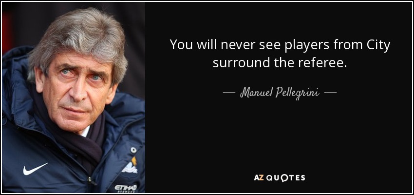 You will never see players from City surround the referee. - Manuel Pellegrini