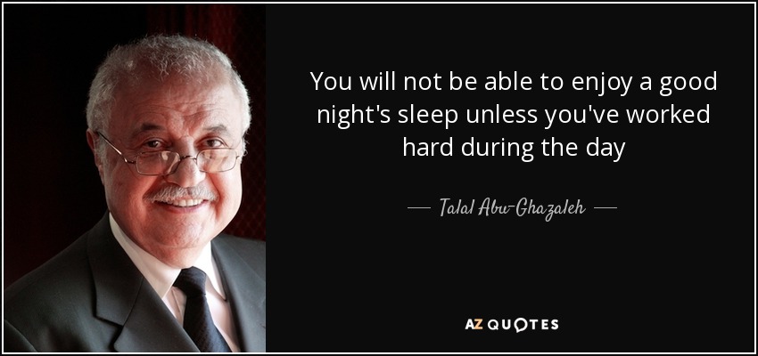 You will not be able to enjoy a good night's sleep unless you've worked hard during the day - Talal Abu-Ghazaleh