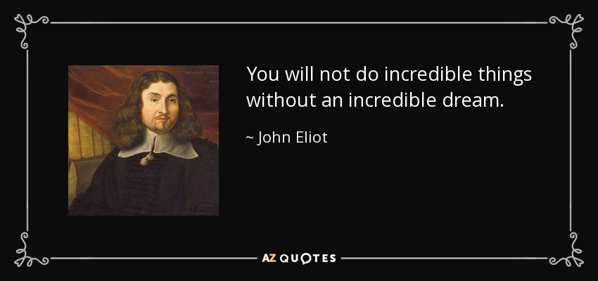 You will not do incredible things without an incredible dream. - John Eliot