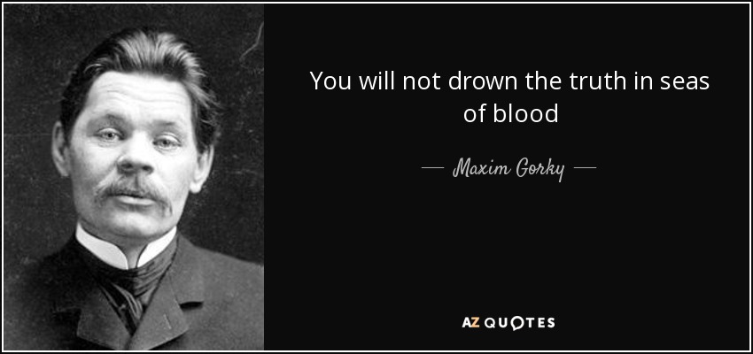 You will not drown the truth in seas of blood - Maxim Gorky