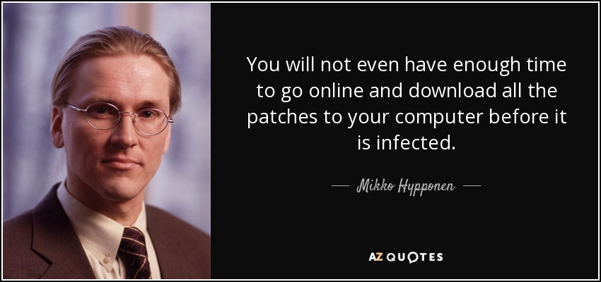 You will not even have enough time to go online and download all the patches to your computer before it is infected. - Mikko Hypponen