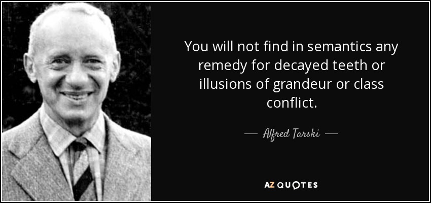 You will not find in semantics any remedy for decayed teeth or illusions of grandeur or class conflict. - Alfred Tarski