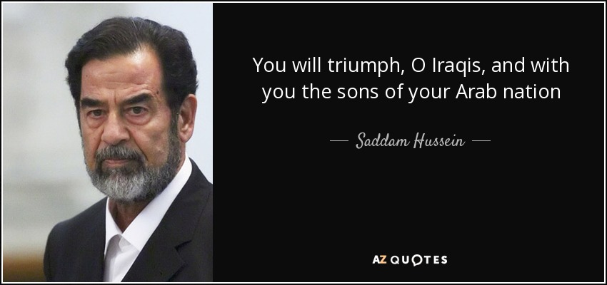 You will triumph, O Iraqis, and with you the sons of your Arab nation - Saddam Hussein