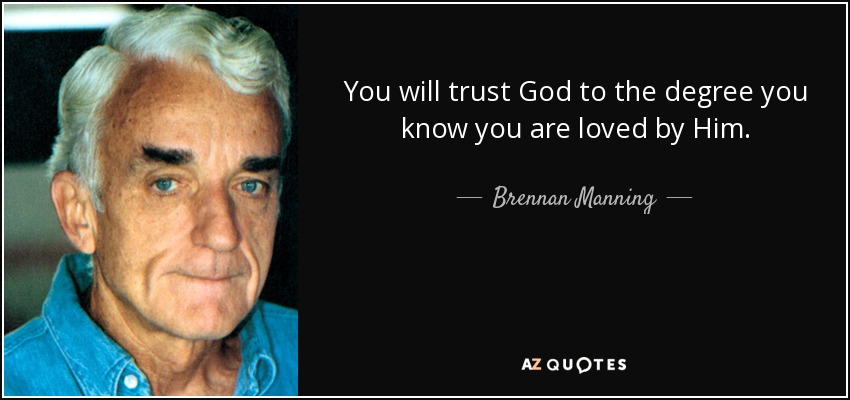 You will trust God to the degree you know you are loved by Him. - Brennan Manning