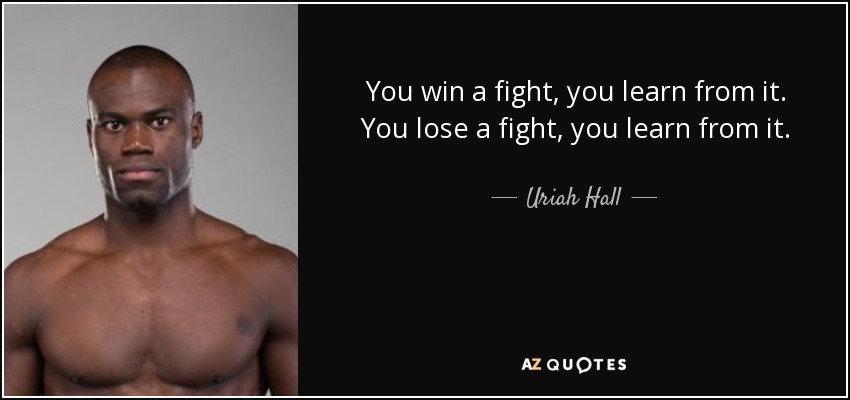 You win a fight, you learn from it. You lose a fight, you learn from it. - Uriah Hall