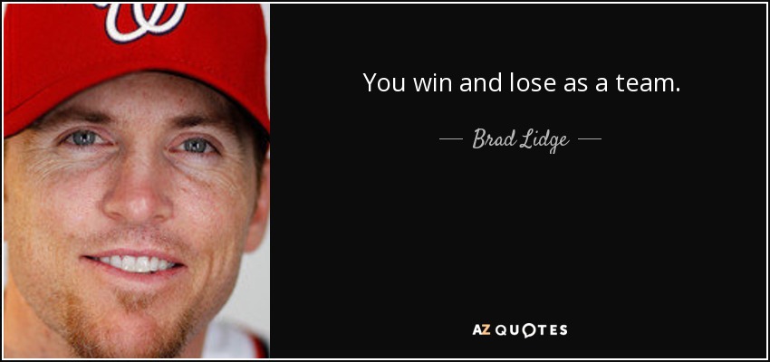 You win and lose as a team. - Brad Lidge