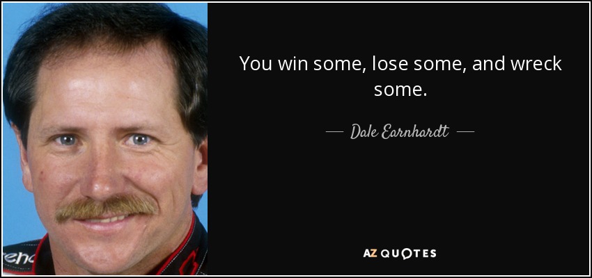 You win some, lose some, and wreck some. - Dale Earnhardt