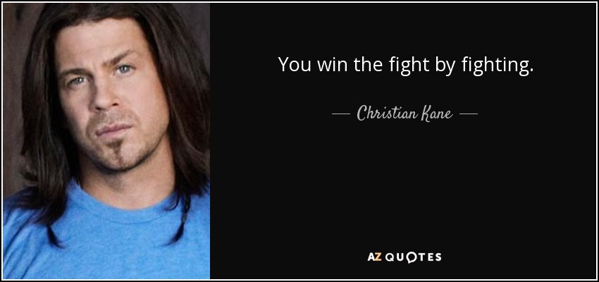 You win the fight by fighting. - Christian Kane