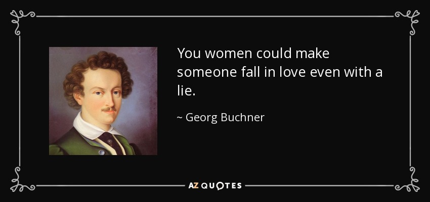 You women could make someone fall in love even with a lie. - Georg Buchner