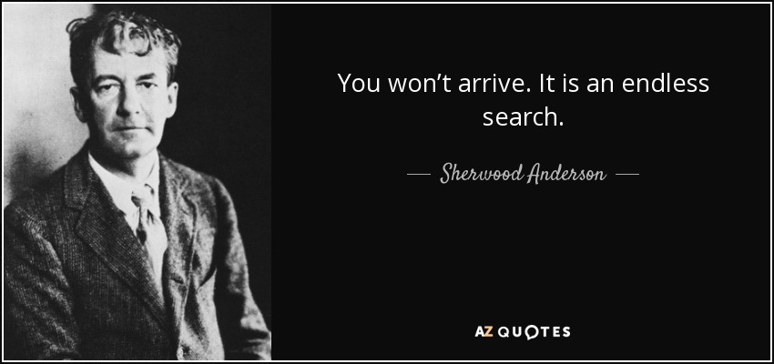 You won’t arrive. It is an endless search. - Sherwood Anderson