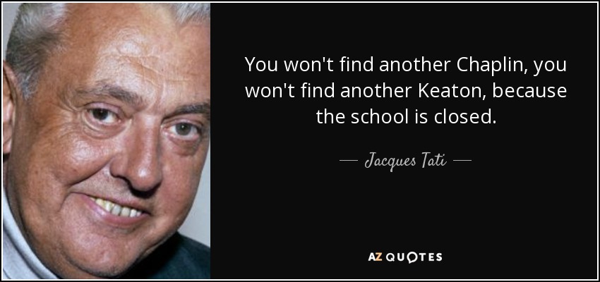 You won't find another Chaplin, you won't find another Keaton, because the school is closed. - Jacques Tati