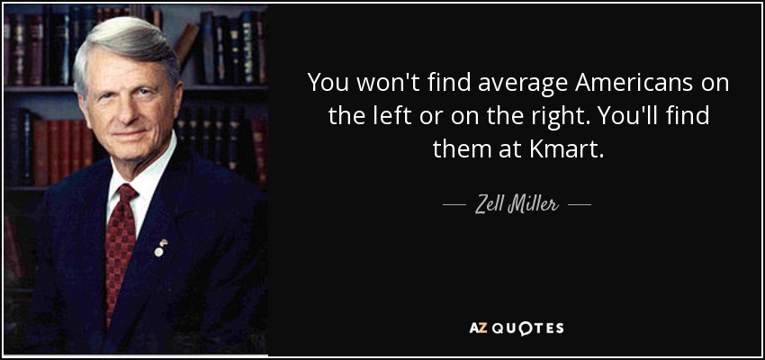 You won't find average Americans on the left or on the right. You'll find them at Kmart. - Zell Miller