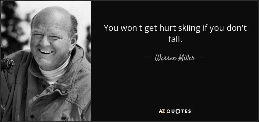 You won't get hurt skiing if you don't fall. - Warren Miller