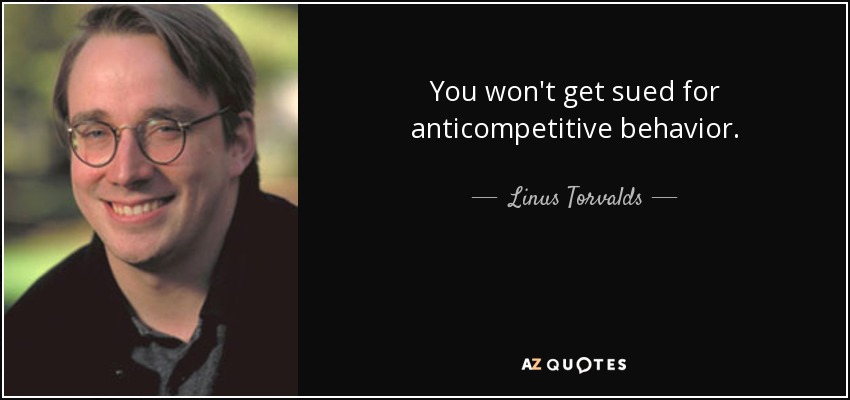 You won't get sued for anticompetitive behavior. - Linus Torvalds