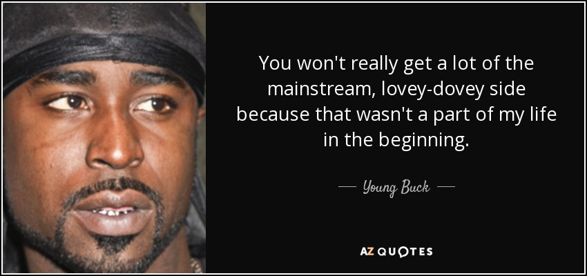 You won't really get a lot of the mainstream, lovey-dovey side because that wasn't a part of my life in the beginning. - Young Buck