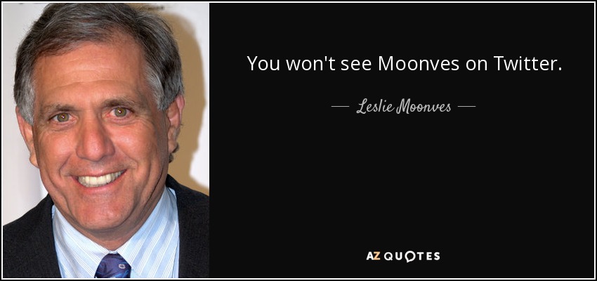 You won't see Moonves on Twitter. - Leslie Moonves