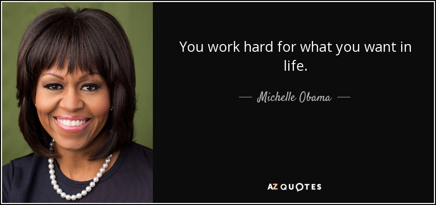 You work hard for what you want in life. - Michelle Obama