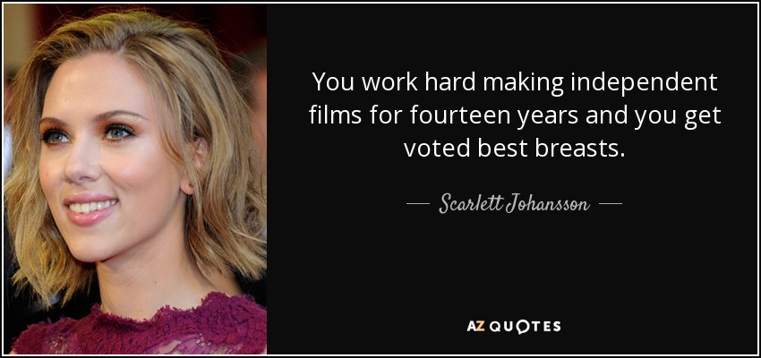 You work hard making independent films for fourteen years and you get voted best breasts. - Scarlett Johansson