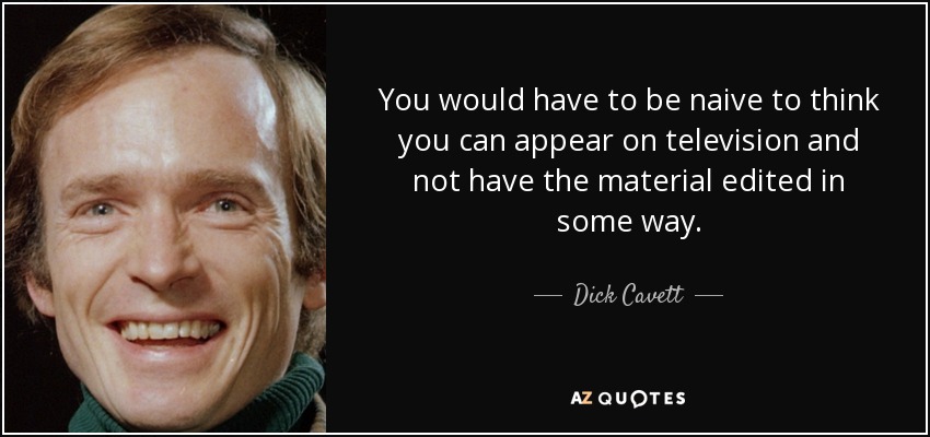 You would have to be naive to think you can appear on television and not have the material edited in some way. - Dick Cavett