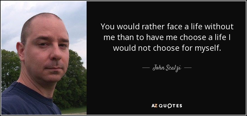You would rather face a life without me than to have me choose a life I would not choose for myself. - John Scalzi