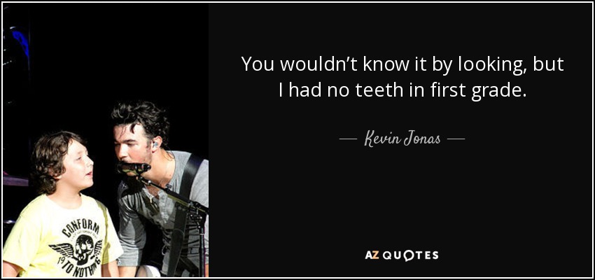 You wouldn’t know it by looking, but I had no teeth in first grade. - Kevin Jonas