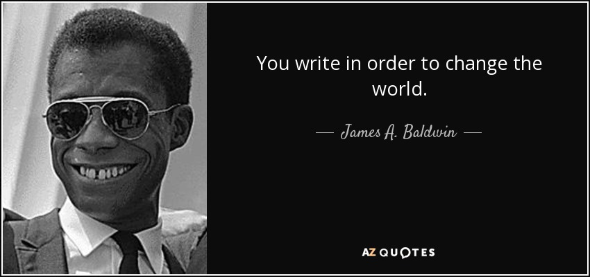 You write in order to change the world. - James A. Baldwin