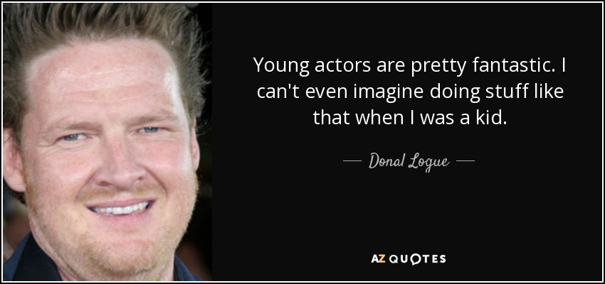 Young actors are pretty fantastic. I can't even imagine doing stuff like that when I was a kid. - Donal Logue