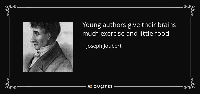 Young authors give their brains much exercise and little food. - Joseph Joubert