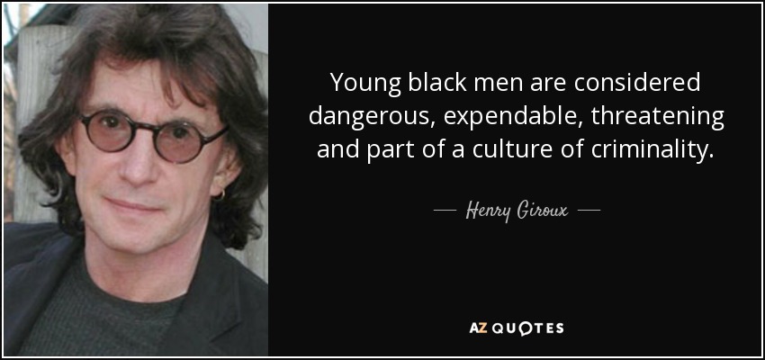 Young black men are considered dangerous, expendable, threatening and part of a culture of criminality. - Henry Giroux