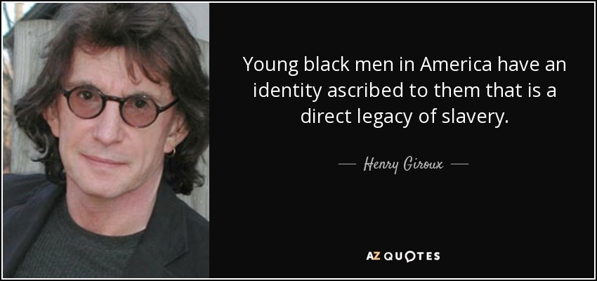 Young black men in America have an identity ascribed to them that is a direct legacy of slavery. - Henry Giroux