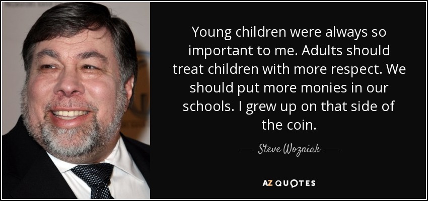 Young children were always so important to me. Adults should treat children with more respect. We should put more monies in our schools. I grew up on that side of the coin. - Steve Wozniak