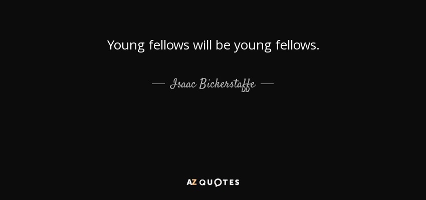 Young fellows will be young fellows. - Isaac Bickerstaffe