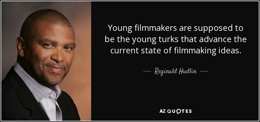 Young filmmakers are supposed to be the young turks that advance the current state of filmmaking ideas. - Reginald Hudlin