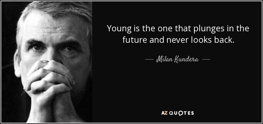 Young is the one that plunges in the future and never looks back. - Milan Kundera