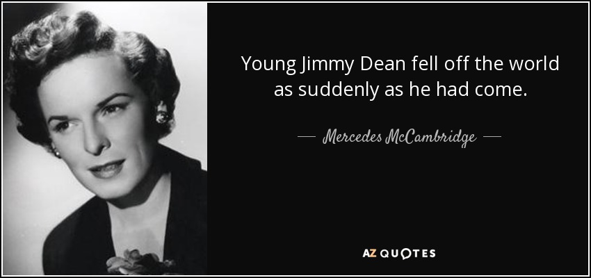 Young Jimmy Dean fell off the world as suddenly as he had come. - Mercedes McCambridge