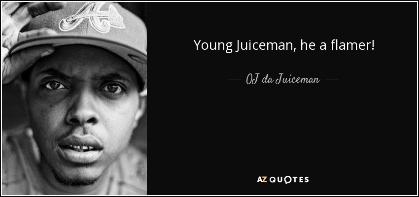 Young Juiceman, he a flamer! - OJ da Juiceman